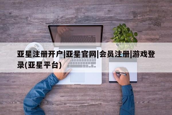 亚星代理合作-会员开户 亚星代理合作-会员开户亚星注册开户|亚星官网|会员注册|游戏登录(亚星平台)