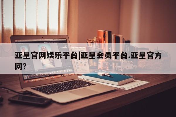 亚星代理合作-会员开户 亚星代理合作-会员开户亚星官网娱乐平台|亚星会员平台.亚星官方网？
