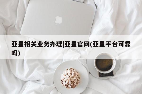 亚星代理合作-会员开户 亚星代理合作-会员开户亚星相关业务办理|亚星官网(亚星平台可靠吗)