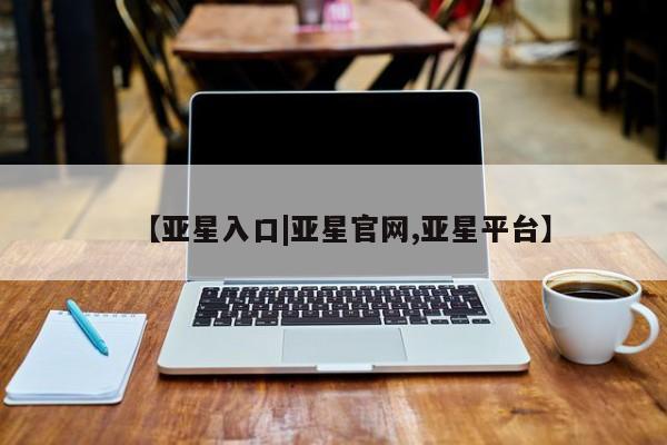 亚星代理合作-会员开户 亚星代理合作-会员开户【亚星入口|亚星官网,亚星平台】