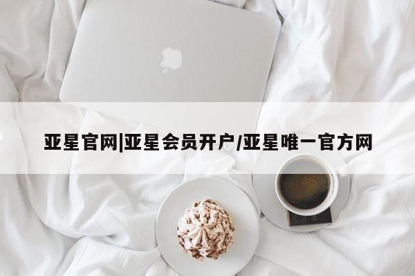 亚星代理合作-会员开户 亚星代理合作-会员开户亚星官网|亚星会员开户/亚星唯一官方网
