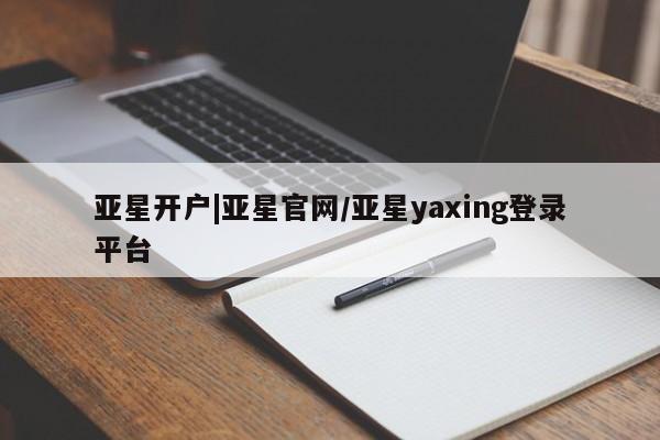 亚星代理合作-会员开户 亚星代理合作-会员开户亚星开户|亚星官网/亚星yaxing登录平台