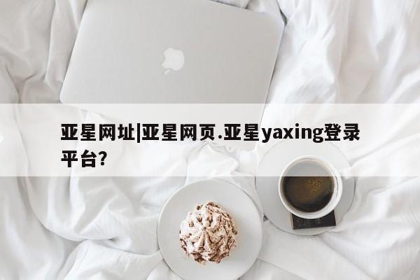 亚星代理合作-会员开户 亚星代理合作-会员开户亚星网址|亚星网页.亚星yaxing登录平台？