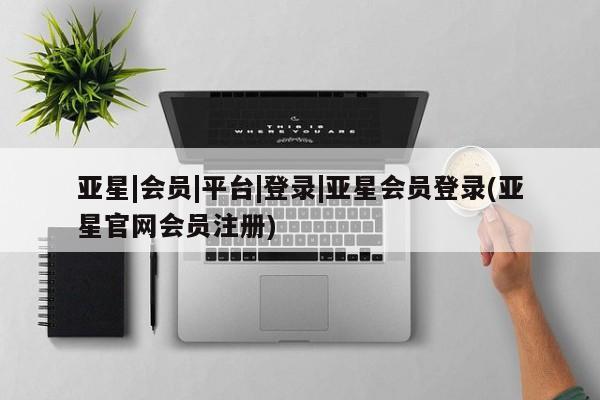 亚星代理合作-会员开户 亚星代理合作-会员开户亚星|会员|平台|登录|亚星会员登录(亚星官网会员注册)