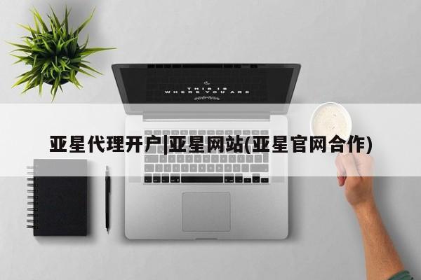 亚星代理合作-会员开户 亚星代理合作-会员开户亚星代理开户|亚星网站(亚星官网合作)