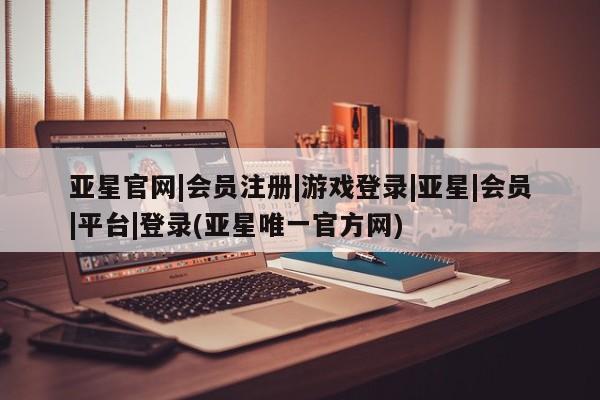 亚星代理合作-会员开户 亚星代理合作-会员开户亚星官网|会员注册|游戏登录|亚星|会员|平台|登录(亚星唯一官方网)