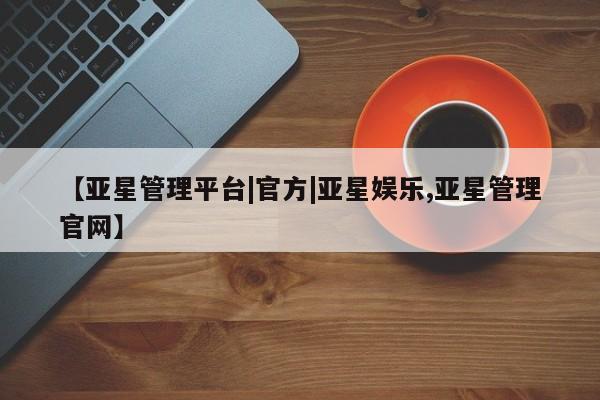 亚星代理合作-会员开户 亚星代理合作-会员开户【亚星管理平台|官方|亚星娱乐,亚星管理官网】