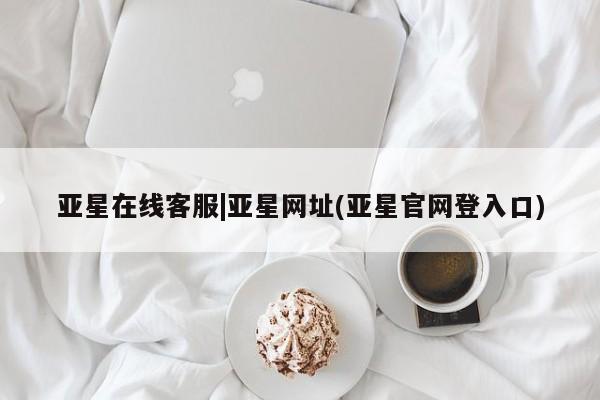 亚星代理合作-会员开户 亚星代理合作-会员开户亚星在线客服|亚星网址(亚星官网登入口)