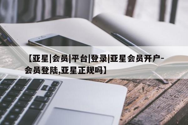 亚星代理合作-会员开户 亚星代理合作-会员开户【亚星|会员|平台|登录|亚星会员开户-会员登陆,亚星正规吗】