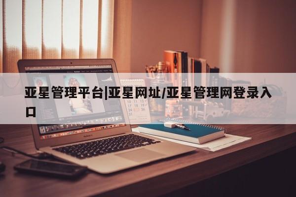 亚星代理合作-会员开户 亚星代理合作-会员开户亚星管理平台|亚星网址/亚星管理网登录入口