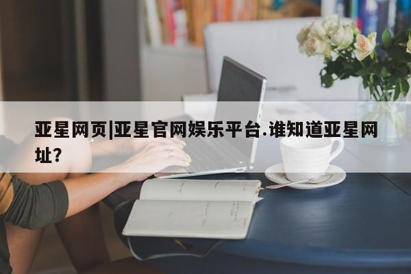 亚星代理合作-会员开户 亚星代理合作-会员开户亚星网页|亚星官网娱乐平台.谁知道亚星网址？