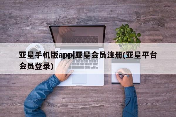 亚星代理合作-会员开户 亚星代理合作-会员开户亚星手机版app|亚星会员注册(亚星平台会员登录)