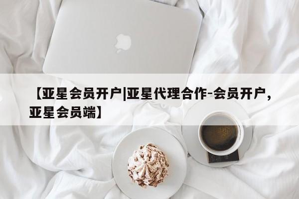 亚星代理合作-会员开户 亚星代理合作-会员开户【亚星会员开户|亚星代理合作-会员开户,亚星会员端】