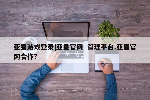 亚星代理合作-会员开户 亚星代理合作-会员开户要闻 第17页
