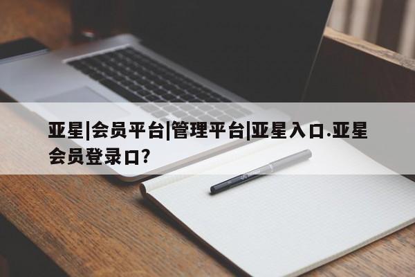亚星代理合作-会员开户 亚星代理合作-会员开户亚星|会员平台|管理平台|亚星入口.亚星会员登录口？
