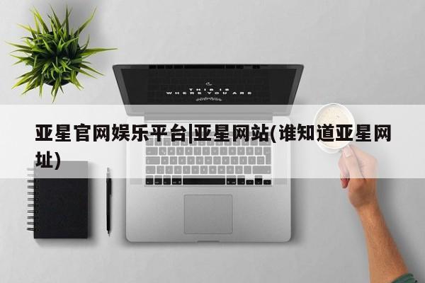 亚星代理合作-会员开户 亚星代理合作-会员开户亚星官网娱乐平台|亚星网站(谁知道亚星网址)
