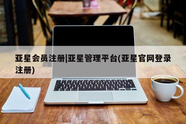 亚星代理合作-会员开户 亚星代理合作-会员开户|亚星管理平台(亚星官网登录注册)