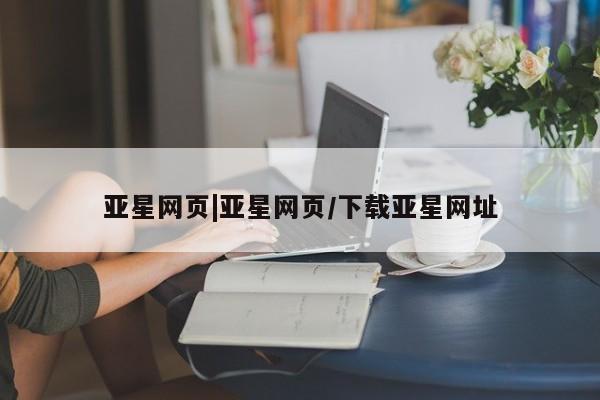 亚星代理合作-会员开户 亚星代理合作-会员开户亚星网页|亚星网页/下载亚星网址