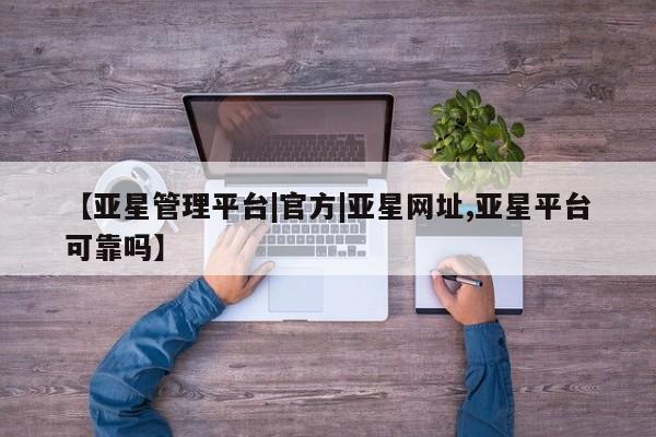 亚星代理合作-会员开户 亚星代理合作-会员开户【亚星管理平台|官方|亚星网址,亚星平台可靠吗】