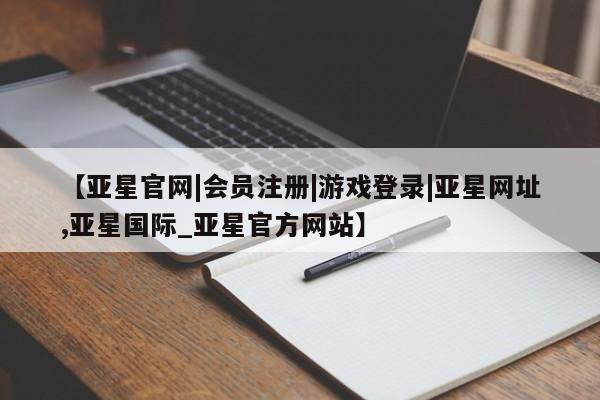 亚星代理合作-会员开户 亚星代理合作-会员开户【亚星官网|会员注册|游戏登录|亚星网址,亚星国际_亚星官方网站】