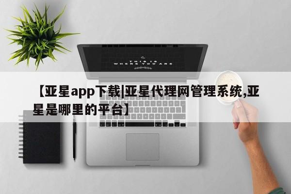 亚星代理合作-会员开户 亚星代理合作-会员开户【亚星app下载|亚星代理网管理系统,亚星是哪里的平台】