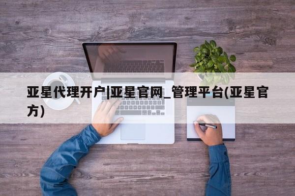亚星代理合作-会员开户 亚星代理合作-会员开户亚星代理开户|亚星官网_管理平台(亚星官方)