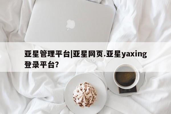 亚星代理合作-会员开户 亚星代理合作-会员开户亚星管理平台|亚星网页.亚星yaxing登录平台？