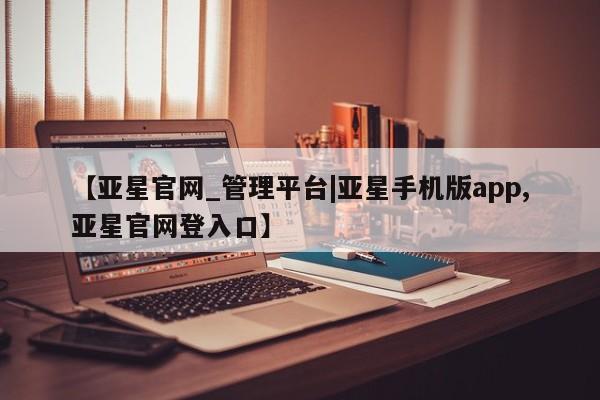 亚星代理合作-会员开户 亚星代理合作-会员开户【亚星官网_管理平台|亚星手机版app,亚星官网登入口】