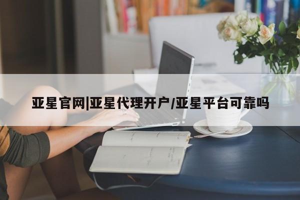 亚星代理合作-会员开户 亚星代理合作-会员开户亚星官网|亚星代理开户/亚星平台可靠吗