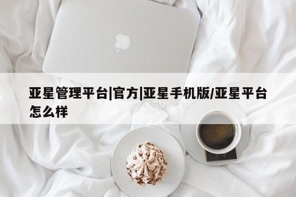 亚星代理合作-会员开户 亚星代理合作-会员开户亚星管理平台|官方|亚星手机版/亚星平台怎么样